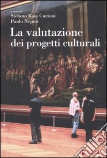 La valutazione dei progetti culturali libro di Baia Curioni S. (cur.); Nepoti S. (cur.)