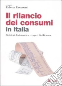 Il rilancio dei consumi in Italia. Problemi di domanda e recuperi di efficienza libro di Ravazzoni R. (cur.)