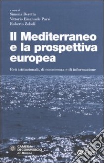 Il Mediterraneo e la prospettiva europea. Reti istituzionali, di conoscenza e di informazione libro di Beretta S. (cur.); Parsi V. E. (cur.); Zoboli R. (cur.)