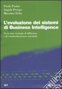 L'evoluzione dei sistemi di business intelligence. Verso una strategia di diffusione e di standardizzazione aziendale libro di Pasini Paolo - Perego Angela - Erba Massimo