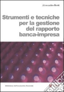 Strumenti e tecniche per la gestione del rapporto banca-impresa libro di Berti Alessandro