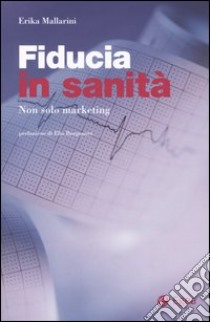 Fiducia in sanità. Non solo marketing libro di Mallarini Erika