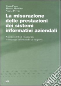 La misurazione delle prestazioni dei sistemi informativi aziendali. Nuovi modelli di riferimento e tecnologie informatiche di supporto libro di Pasini Paolo; Marzotto Matteo; Perego Angela