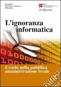 L'ignoranza informatica. Il costo nella pubblica amministrazione locale libro