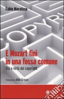 E Mozart finì in una fossa comune. Vizi e virtù del copyright libro di Macaluso Fabio