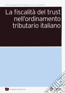 La fiscalità del trust nell'ordinamento tributario italiano libro di Scarioni Paolo; Angelucci Pierpaolo; Canaletti Enrico