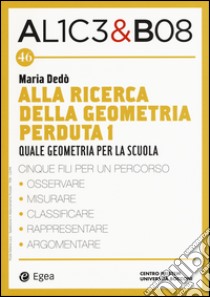 Alla ricerca della geometria perduta I. Quale geometria per la scuola. Alice & Bob. Vol. 46 libro di Dedò Maria