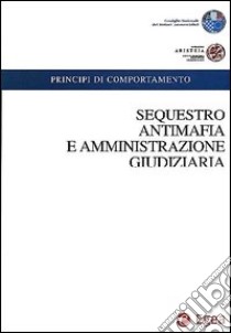 Sequestro antimafia e amministrazione giudiziaria. Con CD-ROM libro di Consiglio nazionale dei dottori commercialisti (cur.); Fondazione Aristeia (cur.)