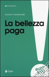 La bellezza paga. Tutti i vantaggi dell'essere attraenti libro di Hamermesh Daniel S.