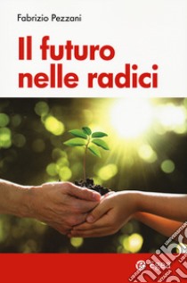 Il futuro nelle radici libro di Pezzani Fabrizio