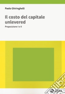 Il costo del capitale unlevered. Preposizione I e II libro di Ghiringhelli Paolo