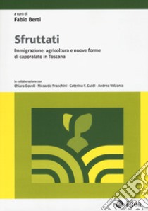 Sfruttati. Immigrazione, agricoltura e nuove forme di caporalato in Toscana libro di Berti F. (cur.)