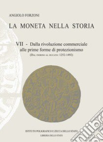 La moneta nella storia. Vol. 7: Dalla rivoluzione commerciale alle prime forme di protezionismo (dal fiorino al ducato: 1252-1492) libro di Forzoni Angiolo