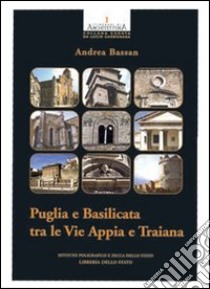 Puglia e Basilicata tra le vie Appia e Traiana. Ediz. illustrata libro di Bassan Andrea