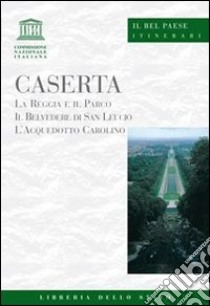 Caserta. La Reggia e il parco, il belvedere di San Leucio, l'acquedotto carolino libro di Della Corte Paola; Quaranta M. Giulia