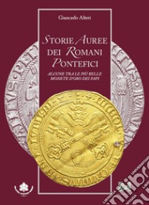 Storie auree dei romani pontefici. Alcune tra le più belle monete d'oro dei papi libro di Alteri Giancarlo