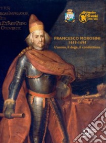 Francesco Morosini (1619-1694). L'uomo, il doge, il condottiero libro