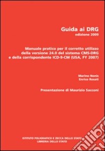 Guida ai DRG. Manuale pratico per il corretto utilizzo della versione 24.0 del sistema DRG e della corrispondente ICD-9-CM 2007 libro di Nonis Marino; Rosati Enrico