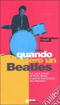 Quando ero un Beatles. La vera storia di Pete Best, il primo batterista dei Beatles libro di Orselli G. Piero