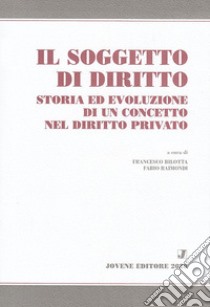 Il soggetto di diritto. Storia ed evoluzione di un concetto nel diritto privato libro di Bilotta F. (cur.); Raimondi F. (cur.)