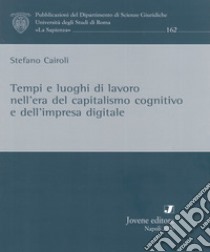 Tempi e luoghi di lavoro nell'era del capitalismo cognitivo e dell'impresa digitale libro di Cairoli Stefano