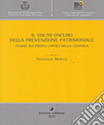 Il volto oscuro della prevenzione patrimoniale. Studio sui profili critici della confisca libro di Morelli F. (cur.)