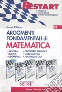 Argomenti fondamentali di matematica: Algebra-Logica e Geometria-Geometria Analitica-Goniometria e triconometria libro di Di Stefano Carmelo