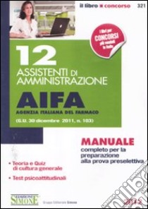 12 assistenti di amministrazione. AIFA agenzia italiana del farmaco. Manuale completo per la preparazione alla prova preselettiva libro