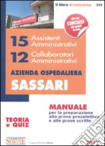 15 assistenti amministrativi. 12 collaboratori amministrativi. Azienda ospedaliera Sassari. Manuali per la preparazione alla prova preselettiva e alle prove scritte libro