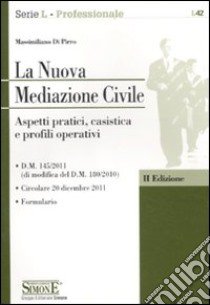 La nuova mediazione civile. Aspetti pratici, casistica e profili operativi libro di Di Pirro Massimiliano