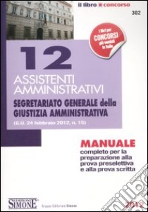 12 assistenti amministrativi. Segretariato generale della giustizia amministrativa. Manuale completo per la preparazione alla prova preselettiva ealla prova scritta libro