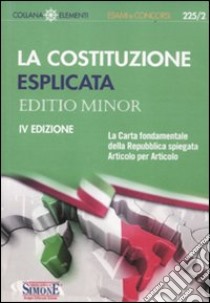 La Costituzione esplicata. La Carta fondamentale della Repubblica spiegata articolo per articolo. Editio minor libro