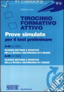 Tirocinio formativo attivo. Prove simulate per il test preliminare. A-48 (ex 29/A), A-49 (ex 30/A) libro di Lembo Raffaella