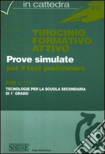 Tirocinio formativo attivo. Test preliminare. A-59 (ex 33/A). Tecnologie per la scuola secondaria di 1° grado libro