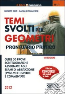 Temi svolti per geometri. Prontuario pratico. Oltre 50 prove scrittografiche assegnate agli esami di abilitazione (1986-2011) svolte e commentate libro di Egizi Giuseppe - Palazzone Gaetano