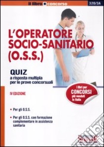 L'operatore socio-sanitario (O.S.S.). Quiz a risposta multipla per le prove concorsuali libro