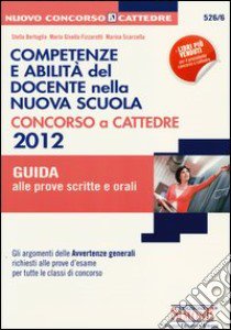 Competenze e abilità del docente nella nuova scuola. Concorso a cattedre 2012. Guida alle prove scritte e orali libro di Bertuglia Stella - Fizzarotti M. Gisella - Scarcella Marina