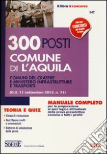 300 posti comune di l'Aquila. Comuni del cratere e ministero infrastrutture e trasporti. Manuale completo teoria e quiz libro