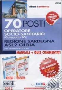 70 posti operatore socio-sanitario (categoria BS) regione Sardegna ASL2 Olbia: L'operatore socio-sanitario (O.S.S.). Manuale-Quiz libro