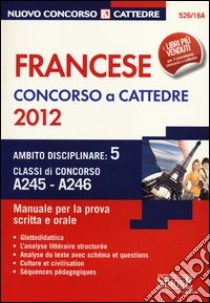 Francese. Concorso a cattedre 2012. Ambito disciplinare 5. Classi di concorso A245-A246. Manuale per la prova scritta e orale libro