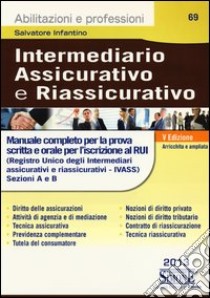 Intermediario assicurativo e riassicurativo. Manuale completo per la prova scritta e orale per l'iscrizione al Rui. Sezioni A e B libro di Infantino Salvatore