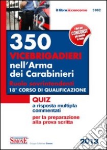 350 vicebrigadieri nell'Arma dei carabinieri. Ruolo sovrintendenti. 18° corso di qualificazione. Quiz a risposta multipla commentati libro