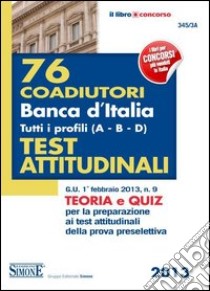 76 Coadiutori Banca d'Italia. Tutti i profili (A-B-C-D). Teoria e Quiz per la preparazione ai test attitudinali della prova preselettiva libro