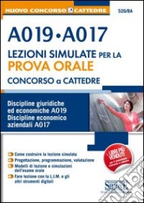 Concorso a cattedre. A019, A017. Lezioni simulate per la prova orale. Discipline giuridiche ed economiche A019. Discipline economico-aziendali A017 libro