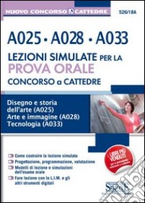 Concorso a Cattedre. A025, A028, A033. Lezione simulate per la prova orale. Disegno e storia dell'arte A025. Arte e immagine A028. Tecnologia A033 libro