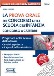 La prova orale del concorso nella scuola dell'infanzia. Concorso a cattedre. Progettare nella scuola dell'infanzia. Campi di esperienza e traguardi della competenza libro di D'Arienzo Bianca