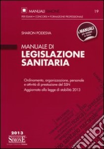 Manuale di legislazione sanitaria. Ordinamento, organizzazione, personale e attività di prestazione del SSN. Aggiornato alla legge di stabilità 2013 libro di Podesva Sharon