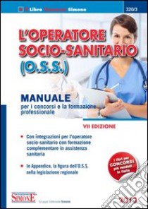 L'operatore socio-sanitario (O.S.S.). Manuale per i concorsi e la formazione professionale libro