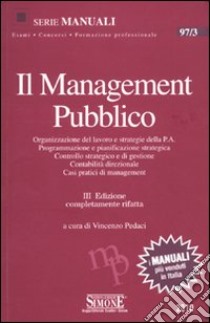 Il management pubblico. Organizzazione del lavoro e strategie della P.A. Programmazione e pianificazione strategica. Controllo strategico e di gestione... libro