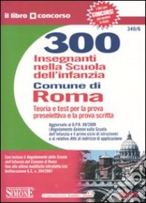 Trecento insegnanti nella scuola dell'infanzia nel Comune di Roma. Teoria e test per la prova preselettiva e la prova scritta libro